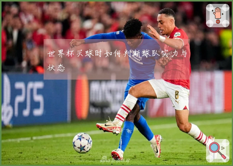 世界杯买球时如何判断球队实力与状态