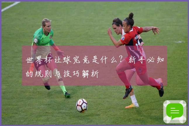 世界杯让球究竟是什么？新手必知的规则与技巧解析