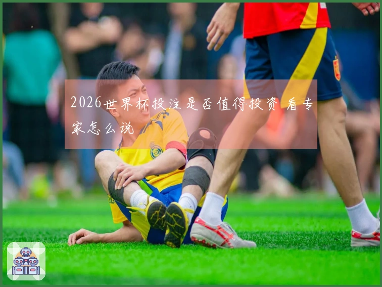 2026世界杯投注是否值得投资 看专家怎么说