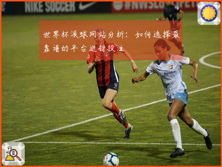 世界杯滚球网站分析：如何选择最靠谱的平台进行投注