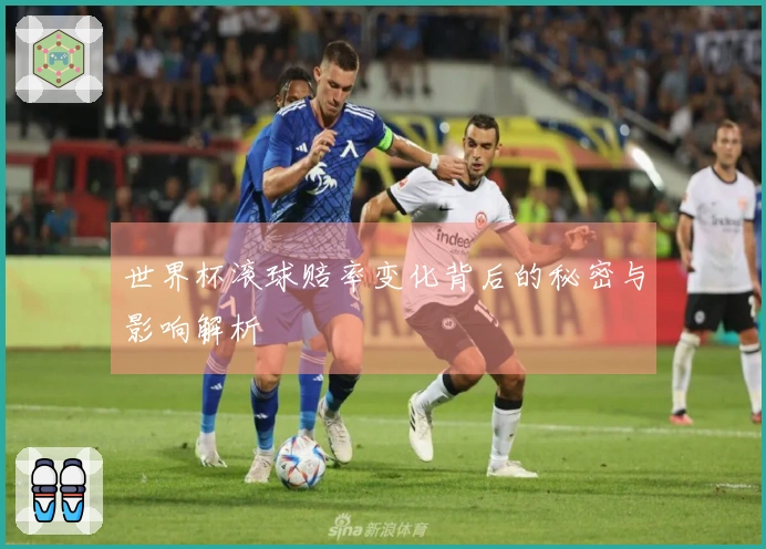 世界杯滚球赔率变化背后的秘密与影响解析