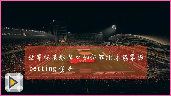 世界杯滚球盘口如何解读才能掌握 betting 势头