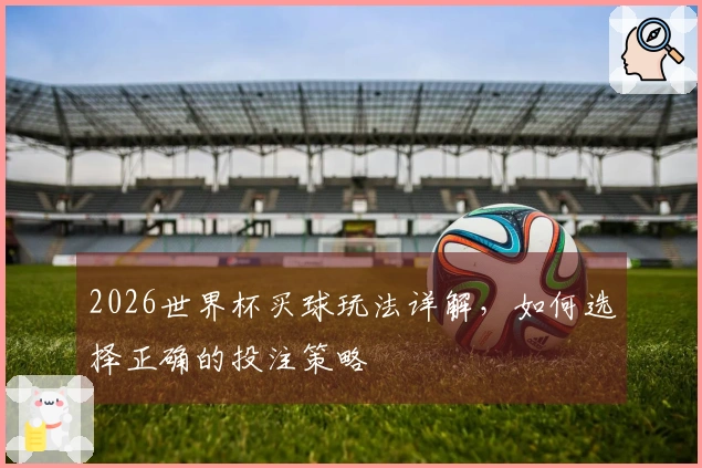 2026世界杯买球玩法详解，如何选择正确的投注策略