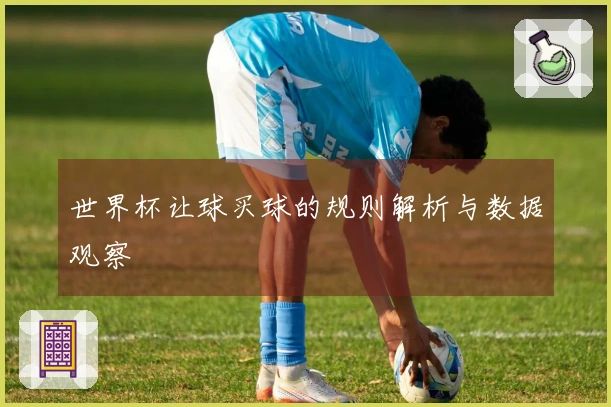 世界杯让球买球的规则解析与数据观察