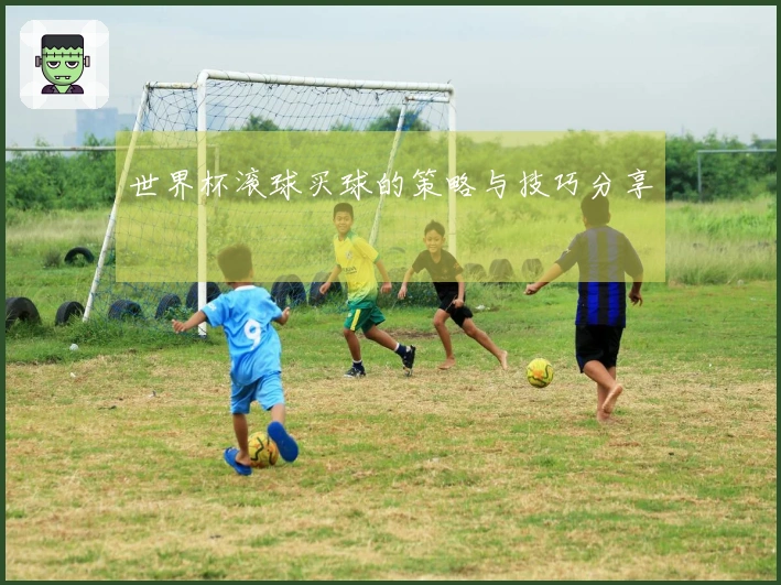 世界杯滚球买球的策略与技巧分享